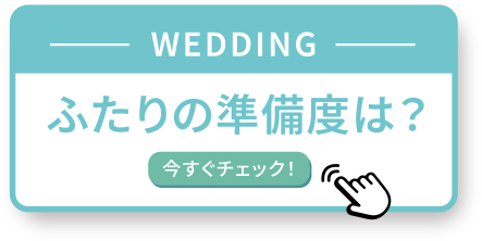 WEDDING ふたりの準備度は？ 今すぐチェック！